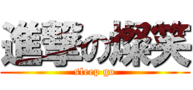 進撃の燦笑 (sleep go)