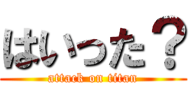 はいった？ (attack on titan)