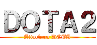 ＤＯＴＡ２ (Attack on DOTA)