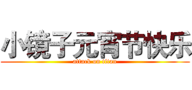 小镜子元宵节快乐 (attack on titan)