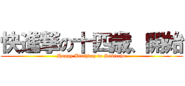 快進撃の十四歳、開始 (Happy Birthday to Sakiccho)