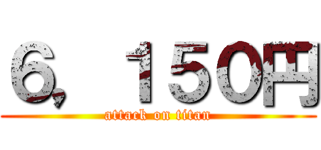 ６，１５０円 (attack on titan)