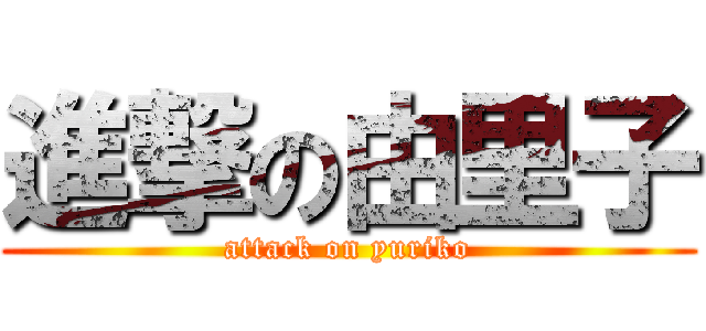 進撃の由里子 (attack on yuriko)