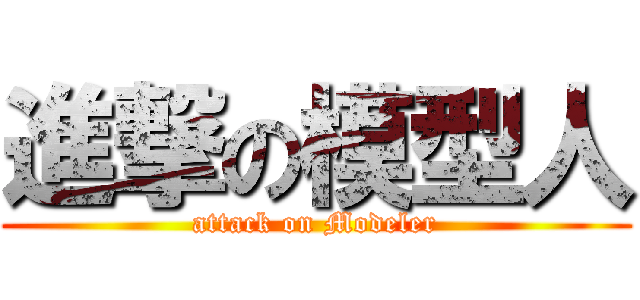 進撃の模型人 (attack on Modeler)