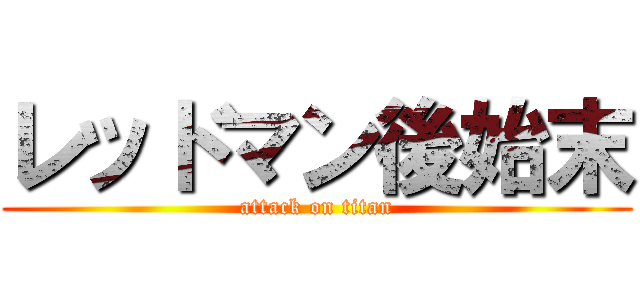 レッドマン後始末 (attack on titan)