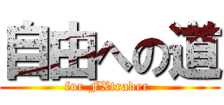 自由への道 (for FXtrader )