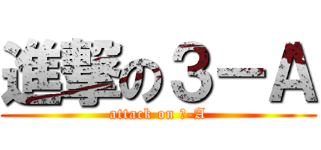 進撃の３－Ａ (attack on ３-A)