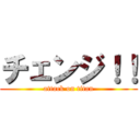 チェンジ！！ (attack on titan)