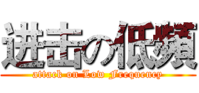 进击の低頻 (attack on Low Frequency)