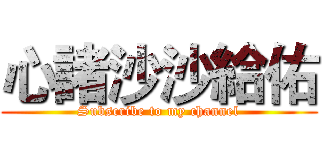 心諸沙沙給佑 (Subscribe to my channel)