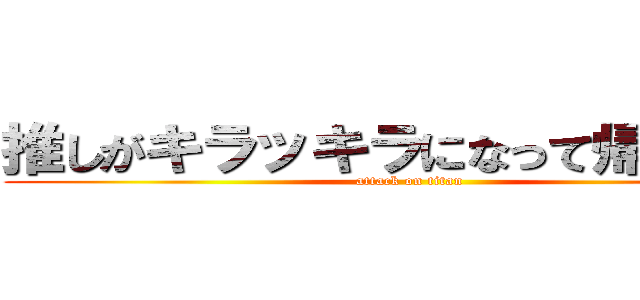 推しがキラッキラになって帰ってきた (attack on titan)