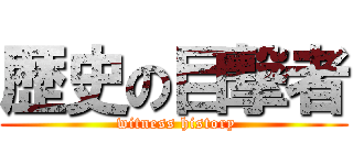 歴史の目撃者 ( witness history)