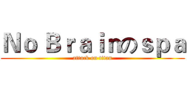 Ｎｏ Ｂｒａｉｎのｓｐａ (attack on titan)