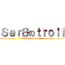 ＳｅｒＢのｔｒｏｌｌ (how terrible...)