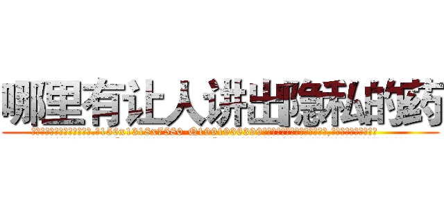 哪里有让人讲出隐私的药 (哪里有让人讲出隐私的药【电.话156x1318x7580-Q1991936399鑫宏药业】我们做的是长期生意,靠的是老客户长期支持
参考消息网2月20日报道 韩媒称，“剩女多、离婚率高的城市，房价一定会上涨。”这是中国经济学家金岩石2016年12月参加在上海举行的房地产相关论坛时说的话。
)