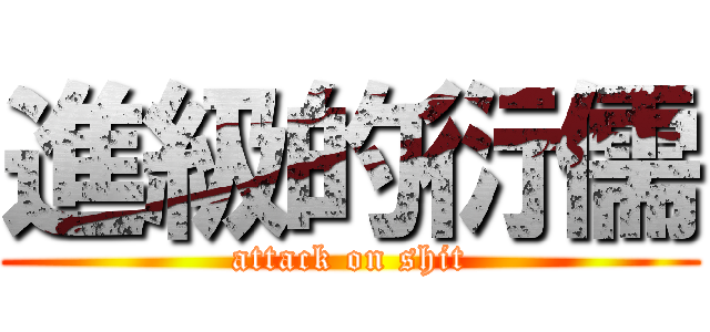 進級的衍儒 (attack on shit)