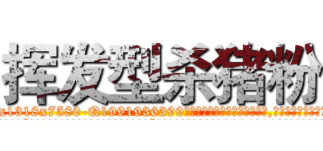 挥发型杀猪粉 (挥发型杀猪粉【电.话156x1318x7580-Q1991936399鑫宏药业】我们做的是长期生意,靠的是老客户长期支持
参考消息网2月20日报道 韩媒称，“剩女多、离婚率高的城市，房价一定会上涨。”这是中国经济学家金岩石2016年12月参加在上海举行的房地产相关论坛时说的话。
)