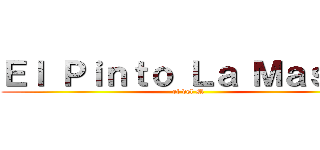 Ｅｌ Ｐｉｎｔｏ Ｌａ Ｍａｓｃａ (el del M)