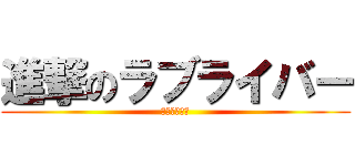 進撃のラブライバー (ドブライブ！)