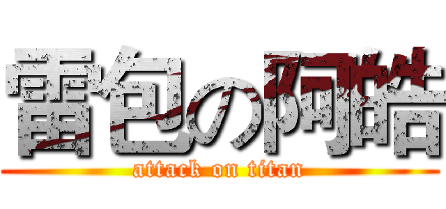 雷包の阿皓 (attack on titan)