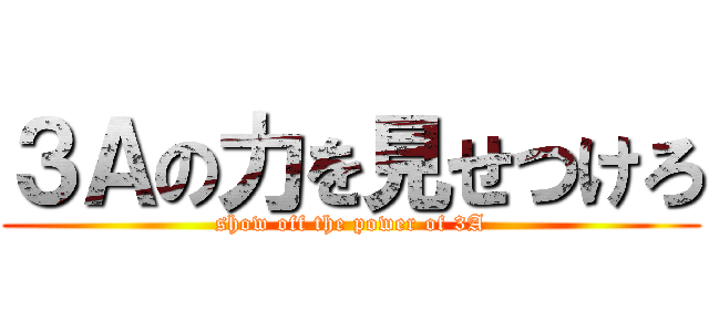 ３Ａの力を見せつけろ (show off the power of 3A)