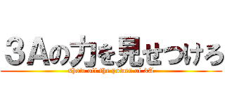 ３Ａの力を見せつけろ (show off the power of 3A)