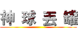 神  球  丟  罐 ()