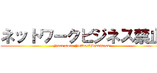 ネットワークビジネス禁止 (Nore more NetwarkBissiness)