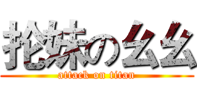 抡妹の幺幺 (attack on titan)