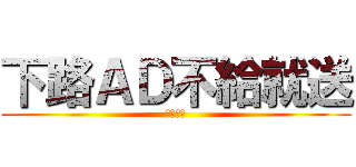 下路ＡＤ不給就送 (野格炸彈)