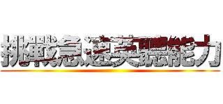 挑戰急速英聽能力 ()