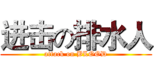 进击の排水人 (attack on BLOOD)