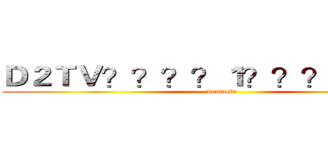 Ｄ２ＴＶ？？？？１？？？－？？？ (demacia)