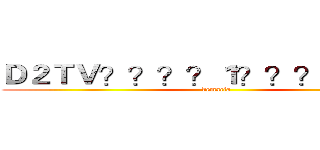 Ｄ２ＴＶ？？？？１？？？－？？？ (demacia)