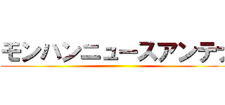 モンハンニュースアンテナ ()