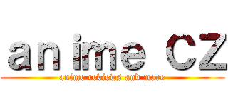 ａｎｉｍｅ ＣＺ (anime reviews and more)