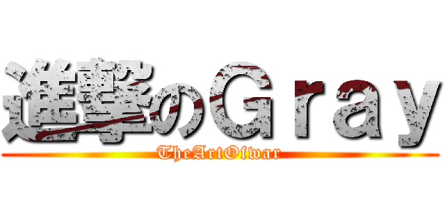 進撃のＧｒａｙ (TheArtOfwar)