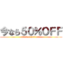 今なら５０％ＯＦＦ (attack on half price)