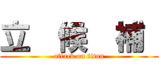 立  候  補  (attack on titan)