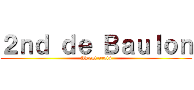 ２ｎｄ ｄｅ Ｂａｕｌｏｎ (Ah oui ouais)