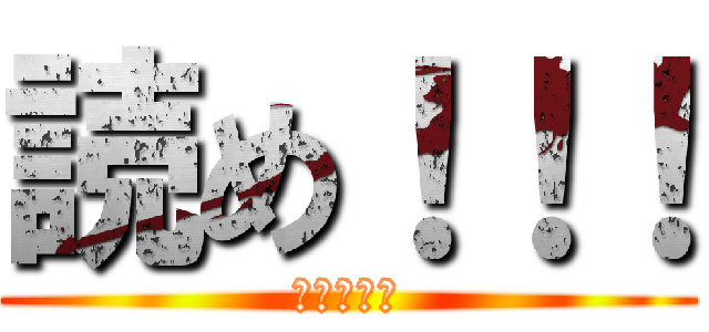 読め！！！ (読め！！！)