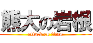 熊大の岩根 (attack on titan)