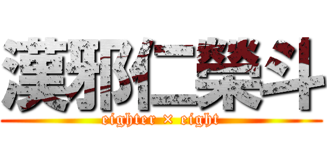 漢邪仁榮斗 (eighter × eight)
