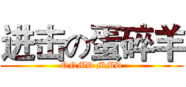 进击の蛋碎羊 (QNMD MMD)