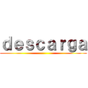 ｄｅｓｃａｒｇａ ()