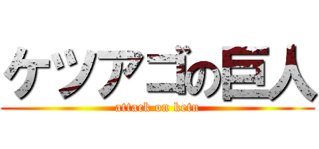 ケツアゴの巨人 (attack on ketu)