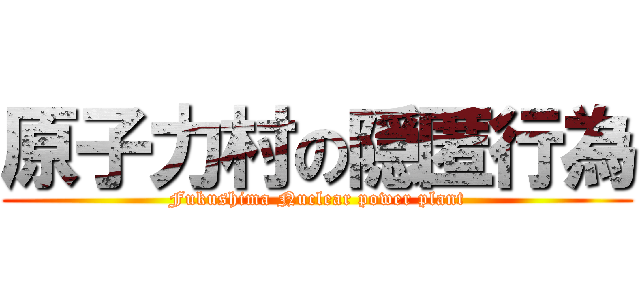 原子力村の隠匿行為 (Fukushima Nuclear power plant)