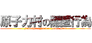 原子力村の隠匿行為 (Fukushima Nuclear power plant)