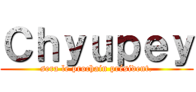Ｃｈｙｕｐｅｙ (sera le prochain président.)