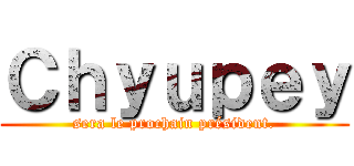 Ｃｈｙｕｐｅｙ (sera le prochain président.)